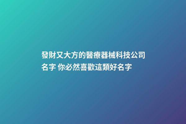 發財又大方的醫療器械科技公司名字 你必然喜歡這類好名字-第1張-公司起名-玄機派